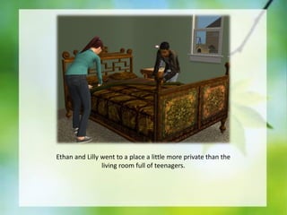 Ethan and Lilly went to a place a little more private than the
living room full of teenagers.

 