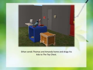 Ethan sends Thomas and Amanda home and drags his
kids to The Toy Chest.

 