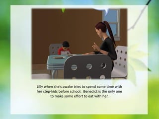 Lilly when she’s awake tries to spend some time with
her step-kids before school. Benedict is the only one
to make some effort to eat with her.

 