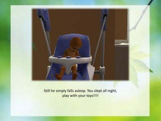 Still he simply falls asleep. You slept all night,
play with your toys!!!!

 
