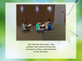 Then the kids came home. How
exciting! They rushed to finish their
homework so Ethan could take them
to The Toy Chest.

 