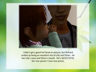 I didn’t get a good full head on picture, but Richard
ended up being an excellent mix of Lilly and Ethan. He
has Lilly’s nose and Ethan’s mouth. He's 10/3/7/3710.
Ten nice points! I love nice points.

 