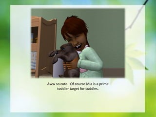 Aww so cute. Of course Mia is a prime
toddler target for cuddles.

 
