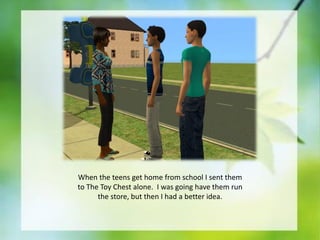 When the teens get home from school I sent them
to The Toy Chest alone. I was going have them run
the store, but then I had a better idea.

 