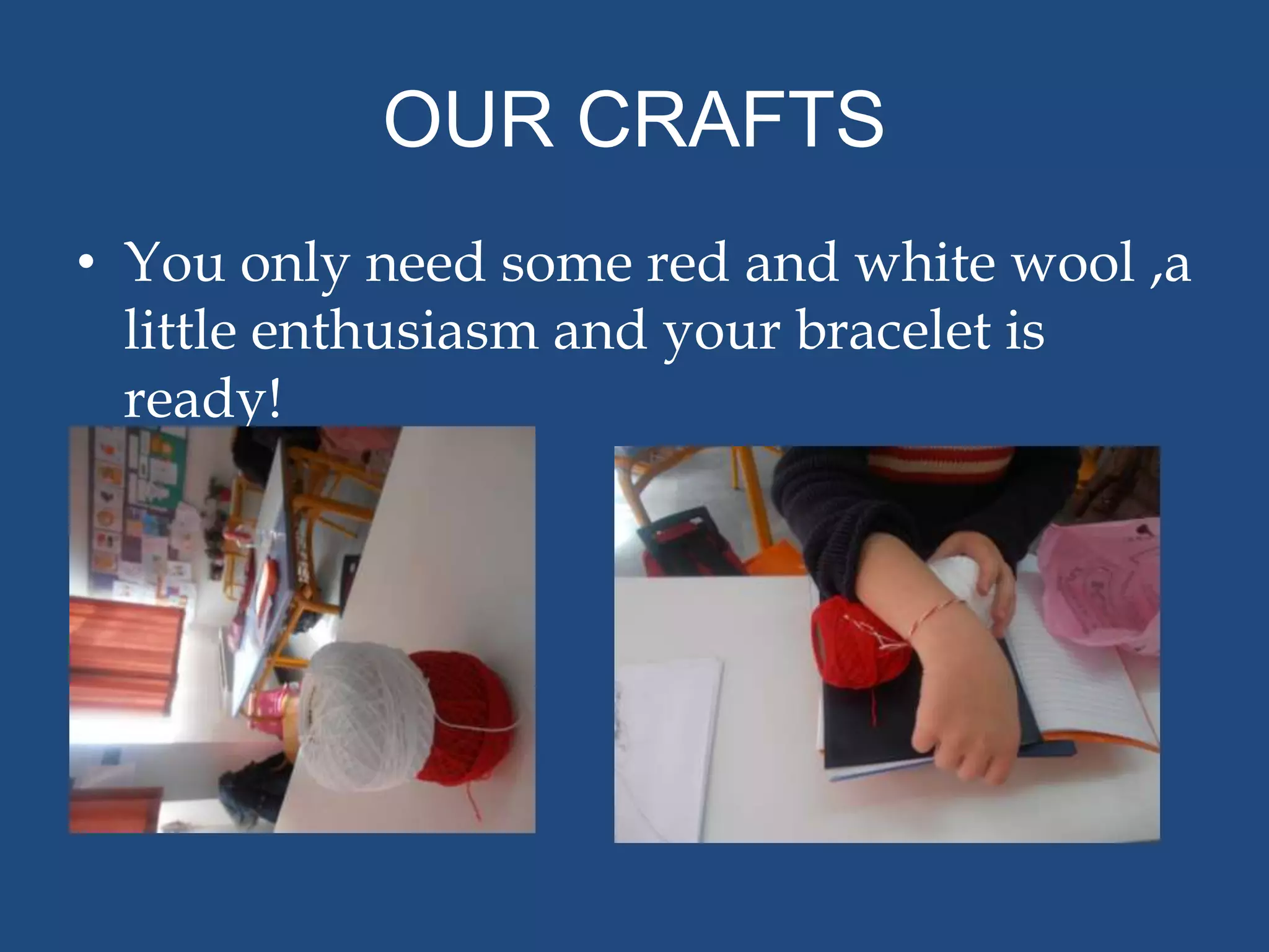 OUR CRAFTS
• You only need some red and white wool ,a
  little enthusiasm and your bracelet is
  ready!
 