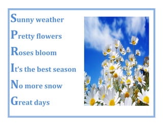 Sunny weather
Pretty flowers
Roses bloom
It’s the best season
No more snow
Great days
 