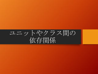 ユニットやクラス間の
依存関係
 