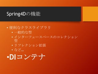 Spring4Dの機能
• 便利なクラスライブラリ
• 一般的な型
• インターフェースベースのコレクション
型
• リフレクション拡張
• など…
•DIコンテナ
 