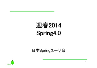 迎春2014 
Spring4.0	
日本Springユーザ会	
1

 