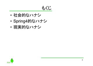 もくじ
	
•  社会的なハナシ
•  Spring4的なハナシ
•  現実的なハナシ	

3

 