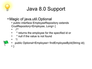 Java 8.0 Support
●
Magic of java.util.Optional
●
public interface EmployeeRepository extends
CrudRepository<Employee, Long> {
●
/**
●
* returns the employee for the specified id or
●
* null if the value is not found
●
*/
●
public Optional<Employee> findEmployeeById(String id);
●
}
 