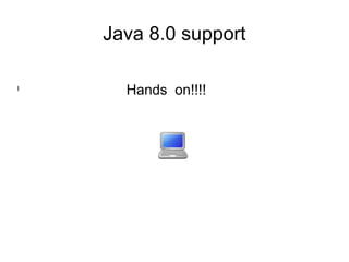 Java 8.0 support
l
Hands on!!!!
 