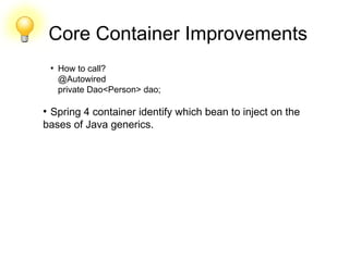 Core Container Improvements
●
How to call?
@Autowired
private Dao<Person> dao;
●
Spring 4 container identify which bean to inject on the
bases of Java generics.
 