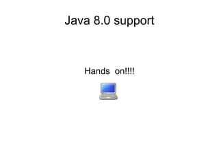 Java 8.0 support
Hands on!!!!
 