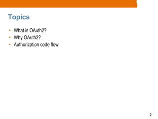 2
Topics
• What is OAuth2?
• Why OAuth2?
• Authorization code flow
 