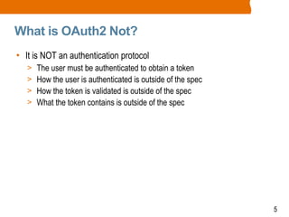 5
What is OAuth2 Not?
• It is NOT an authentication protocol
> The user must be authenticated to obtain a token
> How the user is authenticated is outside of the spec
> How the token is validated is outside of the spec
> What the token contains is outside of the spec
 