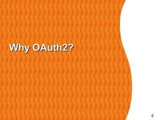 6
Why OAuth2?Why OAuth2?
 