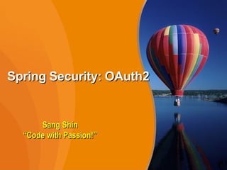 1
Spring Security: OAuth2Spring Security: OAuth2
1
Sang ShinSang Shin
““Code with Passion!”Code with Passion!”
 