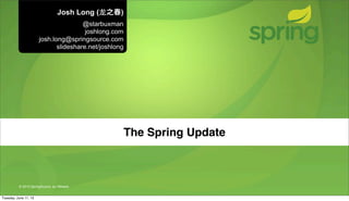 © 2013 SpringSource, by VMware
The Spring Update
Josh Long (⻰龙之春)
@starbuxman
joshlong.com
josh.long@springsource.com
slideshare.net/joshlong
Tuesday, June 11, 13
 