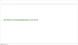Not confidential. Tell everyone.
...But Where’d the SessionFactory come from?
13
Tuesday, June 11, 13
 