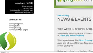 Josh Long (⻰龙之春)
@starbuxman
joshlong.com
josh.long@springsource.com
slideshare.net/joshlong
Contributor To:
•Spring Integration
•Spring Batch
•Spring Hadoop
•Activiti Workflow Engine
Tuesday, June 11, 13
 