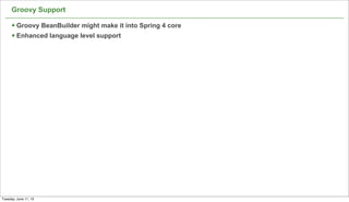 Groovy Support
§ Groovy BeanBuilder might make it into Spring 4 core
§ Enhanced language level support
45
Tuesday, June 11, 13
 