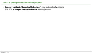 JSR 236 (ManagedExecutorService) support
50
• ConcurrentTask(Executor|Scheduler) now automatically detect a
JSR 236 ManagedExecutorService and adapt them
Tuesday, June 11, 13
 