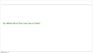 Not confidential. Tell everyone.
So, What’s All of This Look Like in Code?
7
Tuesday, June 11, 13
 