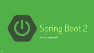 Spring Boot 2
What is coming???
16
 