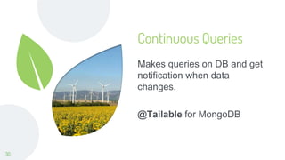 Continuous Queries
Makes queries on DB and get
notification when data
changes.
@Tailable for MongoDB
30
 