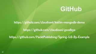 https://github.com/claudioed/kotlin-mongodb-demo
40
https://github.com/claudioed/goodbye
https://github.com/PacktPublishing/Spring-5.0-By-Example
GitHub
 