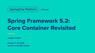 Spring Framework 5.2:
Core Container Revisited
Juergen Hoeller
October 7–10, 2019
Austin Convention Center
 