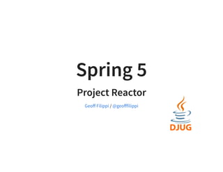 Spring 5Spring 5
Project ReactorProject Reactor
/Geoﬀ Filippi @geoﬀfilippi
 
