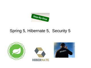 Spring 5, Hibernate 5, Security 5
 