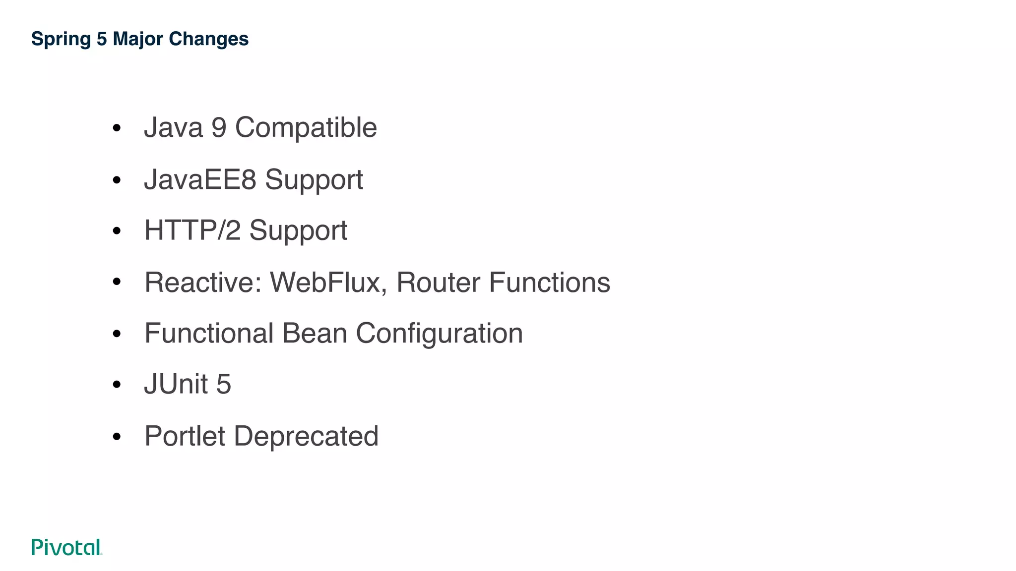 Spring 5 Major Changes
! Java 9 Compatible
! JavaEE8 Support
! HTTP/2 Support
! Reactive: WebFlux, Router Functions
! Functional Bean Configuration
! JUnit 5
! Portlet Deprecated
 