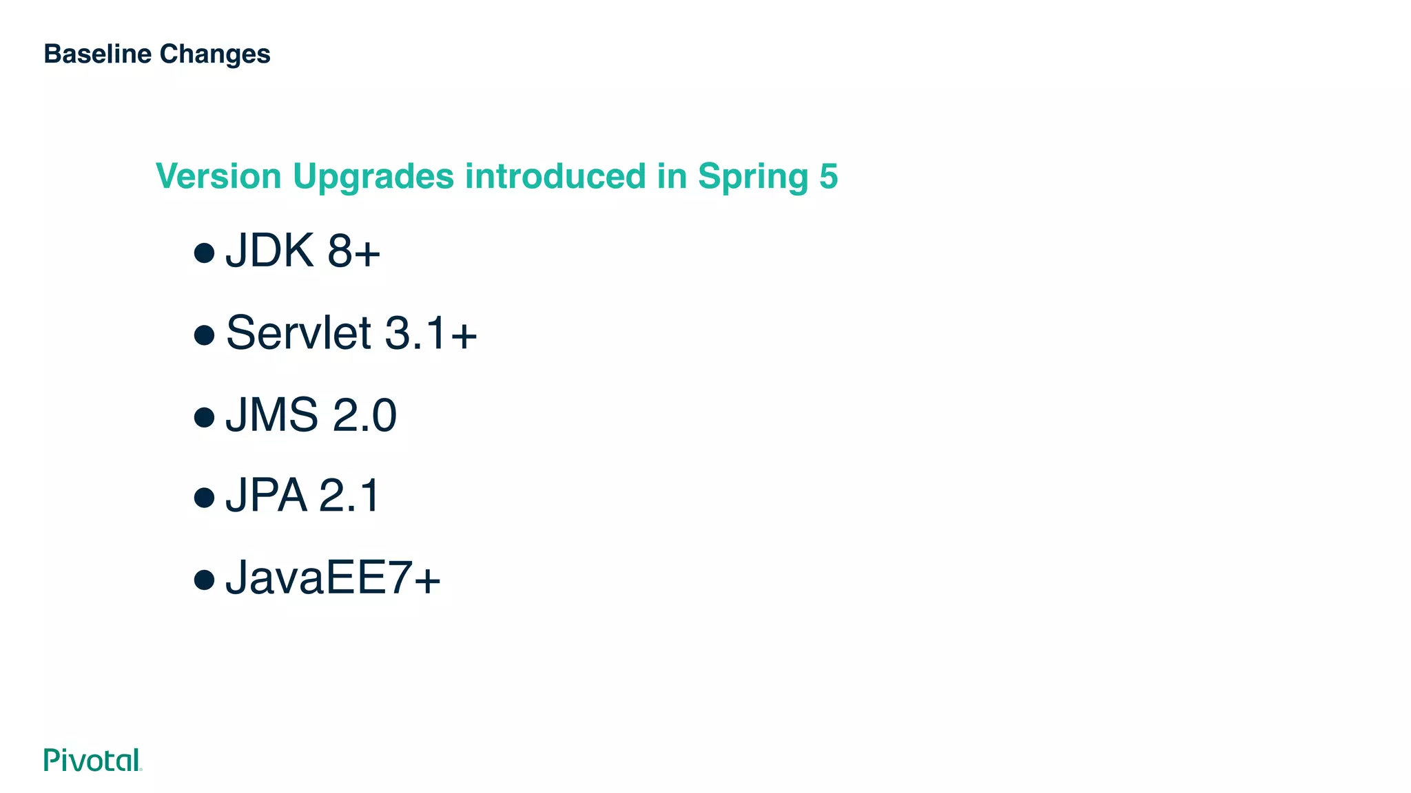 Baseline Changes
Version Upgrades introduced in Spring 5
!JDK 8+
!Servlet 3.1+
!JMS 2.0
!JPA 2.1
!JavaEE7+
 