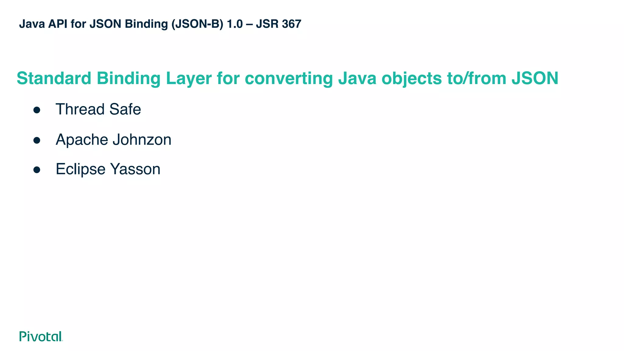 Java API for JSON Binding (JSON-B) 1.0 – JSR 367
Standard Binding Layer for converting Java objects to/from JSON
! Thread Safe
! Apache Johnzon
! Eclipse Yasson
 
