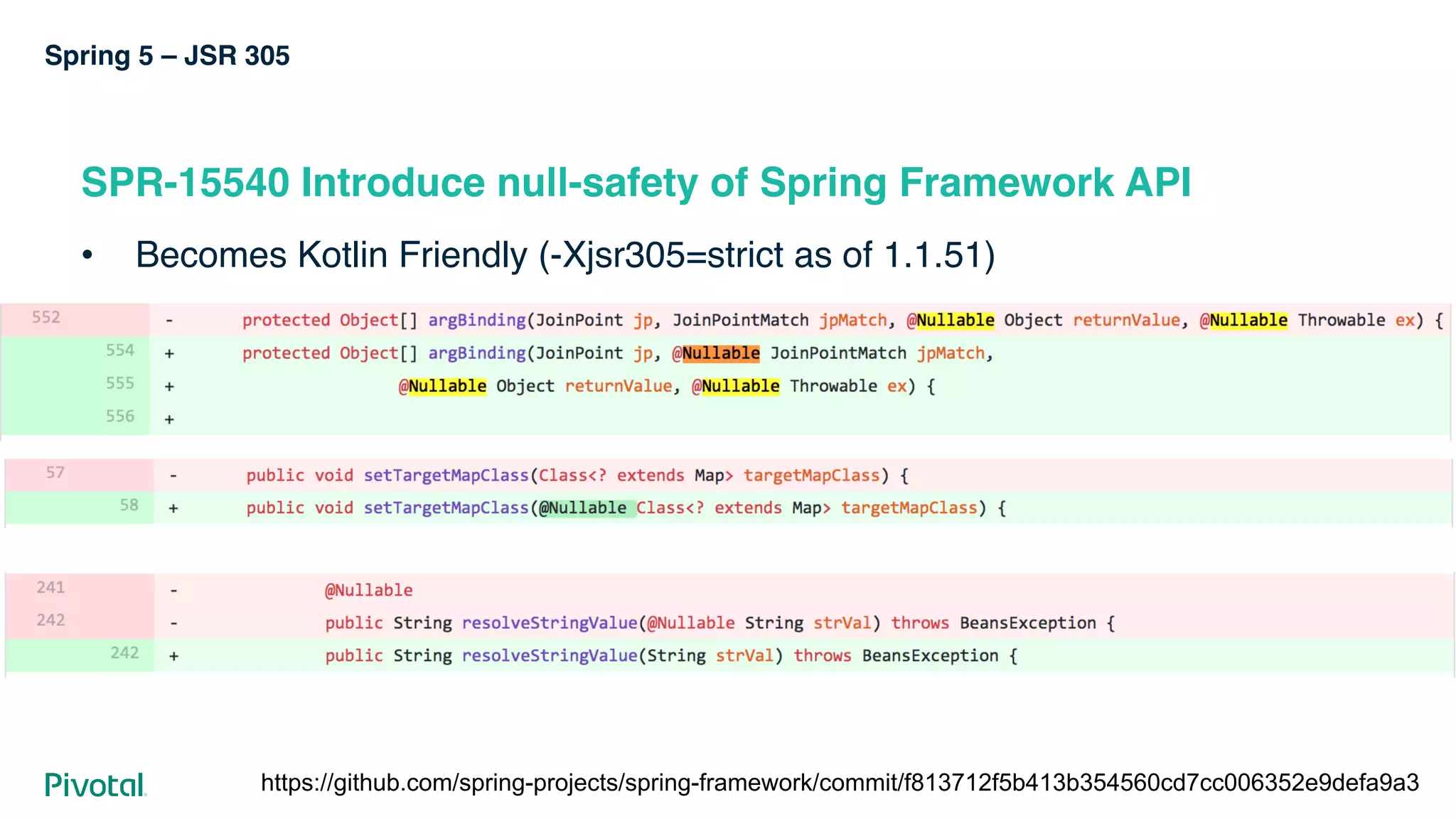 Spring 5 – JSR 305
SPR-15540 Introduce null-safety of Spring Framework API
• Becomes Kotlin Friendly (-Xjsr305=strict as of 1.1.51)
https://github.com/spring-projects/spring-framework/commit/f813712f5b413b354560cd7cc006352e9defa9a3
 