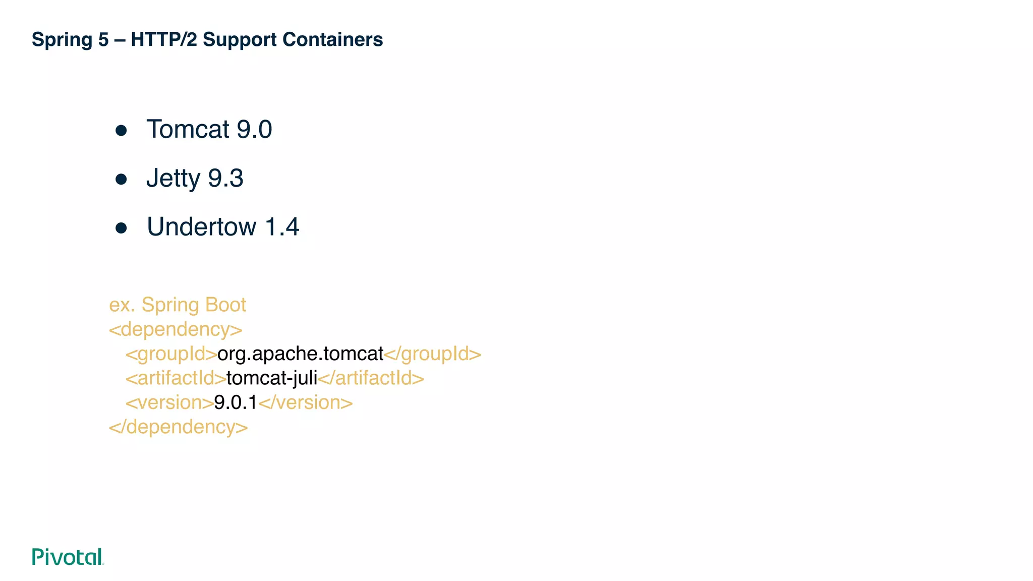 Spring 5 – HTTP/2 Support Containers
! Tomcat 9.0
! Jetty 9.3
! Undertow 1.4
ex. Spring Boot
<dependency> 
<groupId>org.apache.tomcat</groupId> 
<artifactId>tomcat-juli</artifactId> 
<version>9.0.1</version> 
</dependency>
 