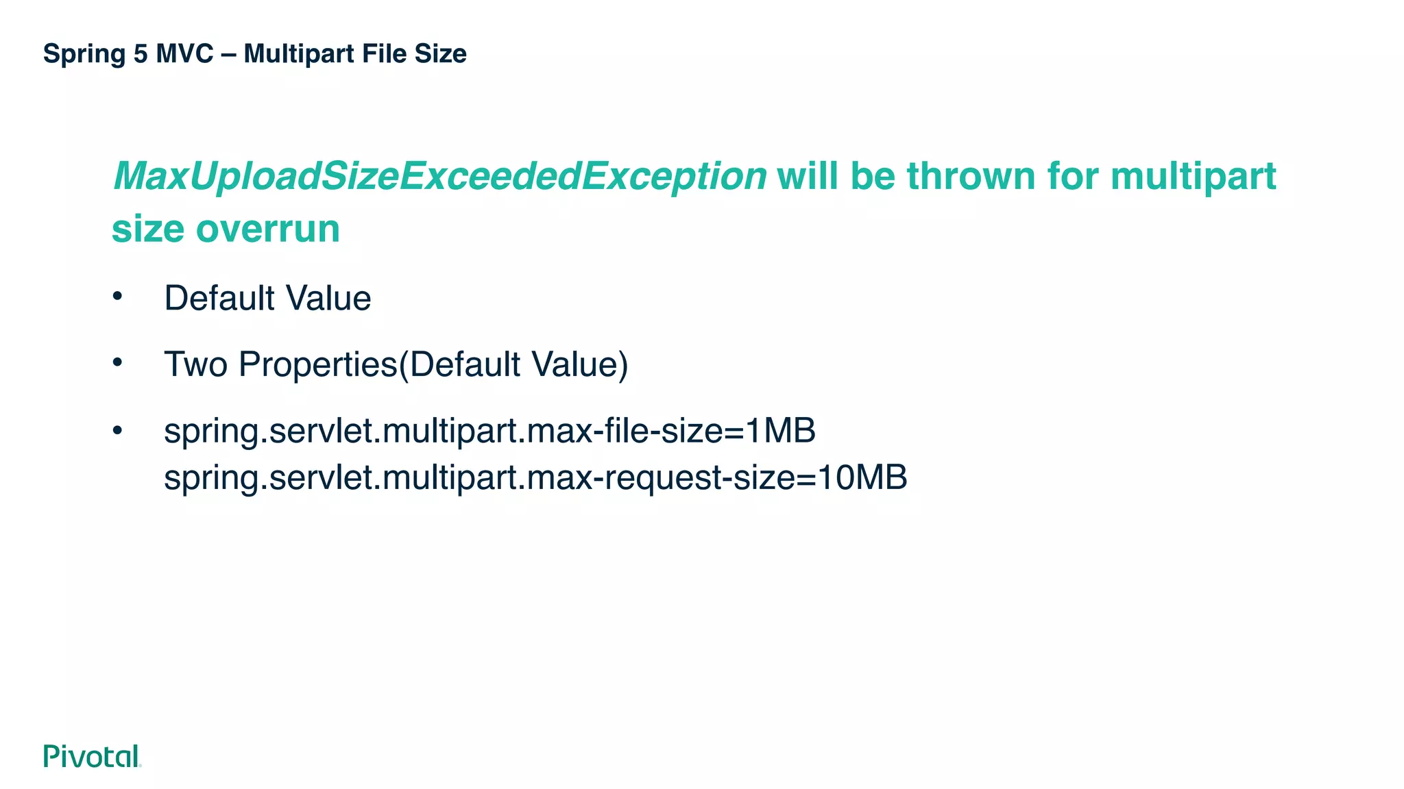 Spring 5 MVC – Multipart File Size
MaxUploadSizeExceededException will be thrown for multipart
size overrun
• Default Value
• Two Properties(Default Value)
• spring.servlet.multipart.max-file-size=1MB 
spring.servlet.multipart.max-request-size=10MB
 