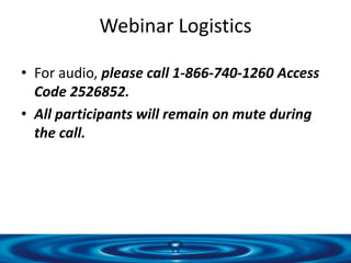 Webinar Logistics
• For audio, please call 1-866-740-1260 Access
Code 2526852.
• All participants will remain on mute duri...