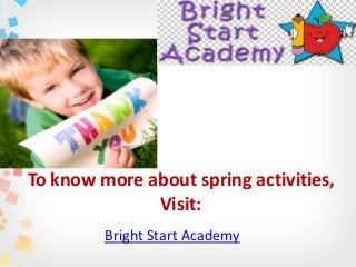 To know more about spring activities,
Visit:
Bright Start Academy
 