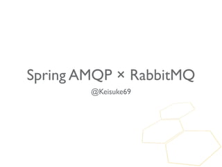 Spring AMQP × RabbitMQ
        @Keisuke69
 