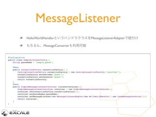 MessageListener
               HelloWorldHandlerというハンドラクラスをMessageListenerAdapterで紐付け

               もちろん、MessageConverte...