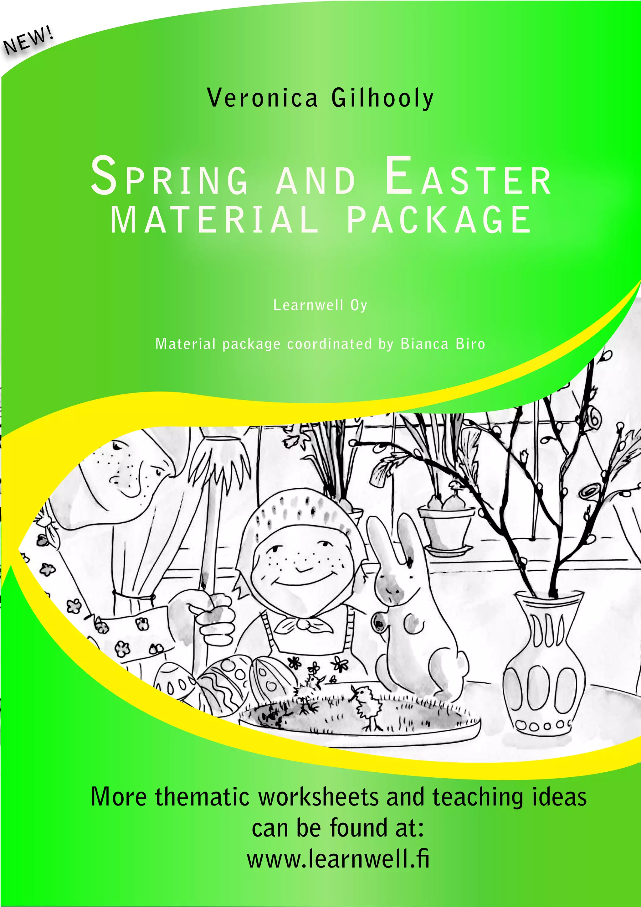 !
NEW

                  Veronic a Gilhooly


       S pr in g  a nd E a s t er
        m at er i a l pack age

                           Learnwell Oy

            Material package coordinated by Bianca Biro




       More thematic worksheets and teaching ideas
                    can be found at:
                    www.learnwell.fi
 