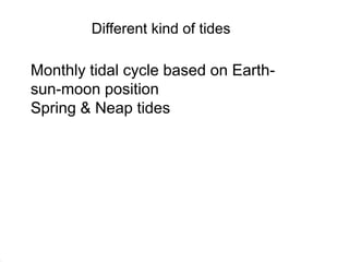 Different kind of tides
Monthly tidal cycle based on Earthsun-moon position
Spring & Neap tides