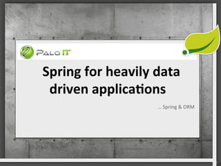 Spring	
 for	
 heavily	
 data	
 
driven	
 applica3ons	
 
…	
 Spring	
 &	
 ORM	
 
 