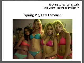 Moving	
 to	
 real	
 case	
 study	
 
The	
 Client	
 Repor3ng	
 System	
 ™	
 	
 	
 	
 
Spring	
 Me,	
 I	
 am	
 Famous	
 !	
 
 