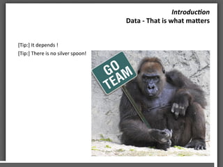 Introduc)on	
 
Data	
 -­‐	
 That	
 is	
 what	
 maKers	
 	
 
[Tip:]	
 It	
 depends	
 !	
 
[Tip:]	
 There	
 is	
 no	
 silver	
 spoon!	
 
 