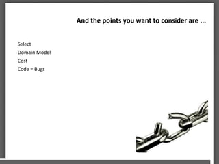 And	
 the	
 points	
 you	
 want	
 to	
 consider	
 are	
 ...	
 	
 	
 
Select	
 
Domain	
 Model	
 
Cost	
 
Code	
 =	
 Bugs	
 
	
 
 